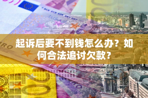 济南起诉后要不到钱怎么办？如何合法追讨欠款？