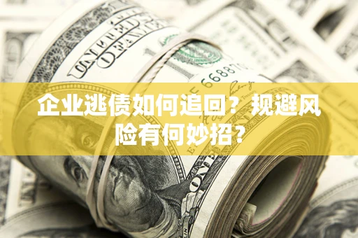 济南企业逃债如何追回？规避风险有何妙招？