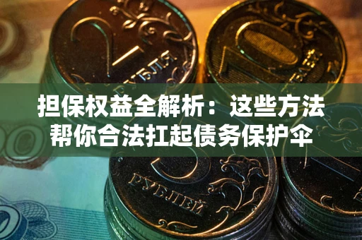 济南担保权益全解析：这些方法帮你合法扛起债务保护伞