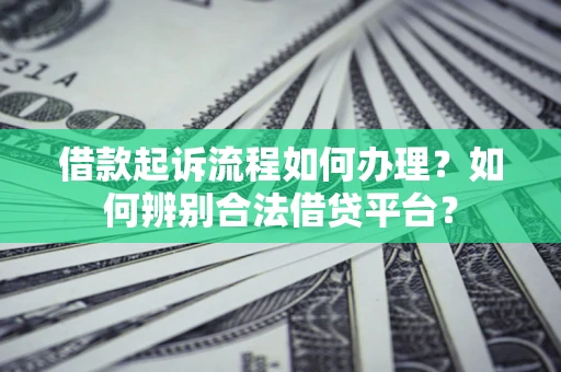 济南借款起诉流程如何办理？如何辨别合法借贷平台？
