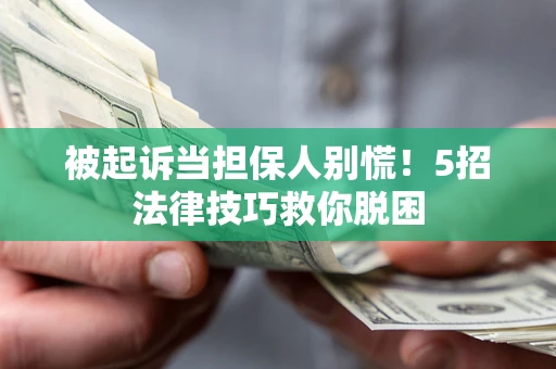 济南被起诉当担保人别慌！5招法律技巧救你脱困