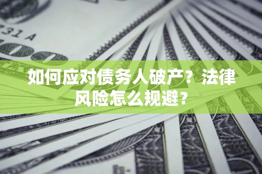 济南如何应对债务人破产？法律风险怎么规避？
