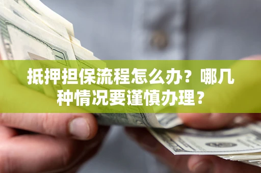 济南抵押担保流程怎么办？哪几种情况要谨慎办理？