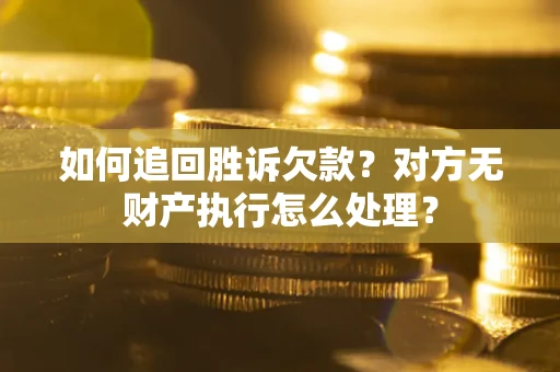 济南如何追回胜诉欠款？对方无财产执行怎么处理？