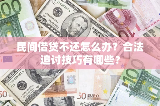 济南民间借贷不还怎么办？合法追讨技巧有哪些？