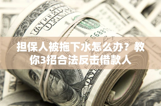 济南担保人被拖下水怎么办？教你3招合法反击借款人