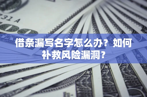 济南借条漏写名字怎么办？如何补救风险漏洞？