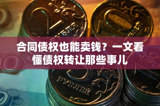 济南合同债权也能卖钱？一文看懂债权转让那些事儿