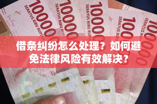 济南借条纠纷怎么处理？如何避免法律风险有效解决？