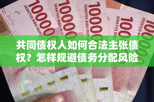 济南共同债权人如何合法主张债权？怎样规避债务分配风险？