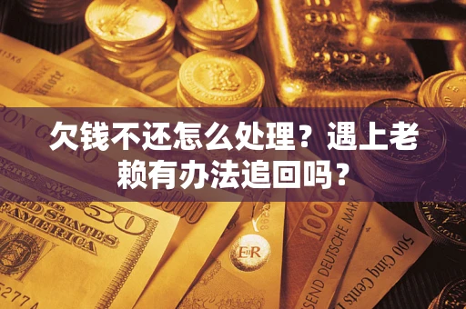 济南欠钱不还怎么处理？遇上老赖有办法追回吗？