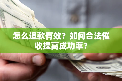 济南怎么追款有效？如何合法催收提高成功率？