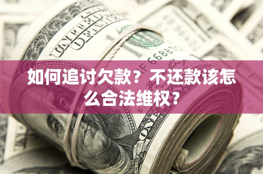 济南如何追讨欠款？不还款该怎么合法维权？