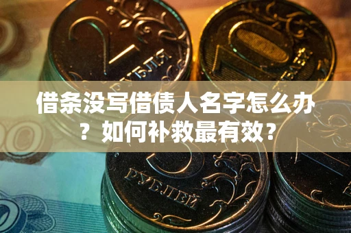 济南借条没写借债人名字怎么办？如何补救最有效？