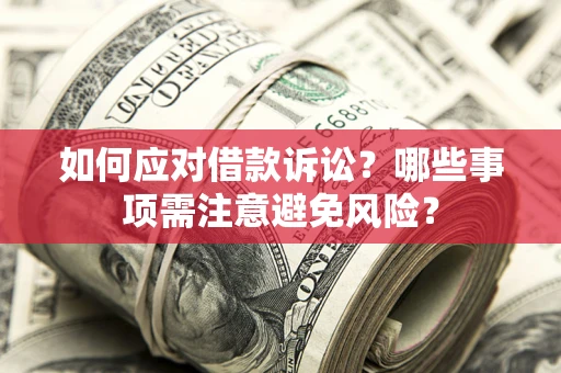 济南如何应对借款诉讼？哪些事项需注意避免风险？