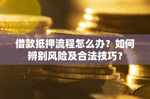 济南借款抵押流程怎么办？如何辨别风险及合法技巧？