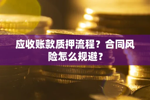 济南应收账款质押流程？合同风险怎么规避？