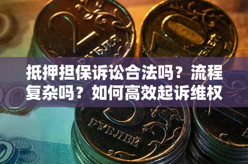 济南抵押担保诉讼合法吗？流程复杂吗？如何高效起诉维权？