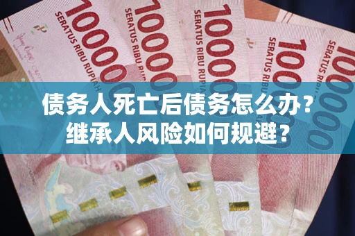 济南债务人死亡后债务怎么办？继承人风险如何规避？