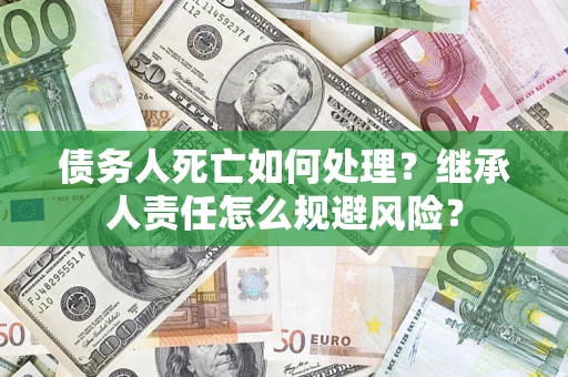 济南债务人死亡如何处理？继承人责任怎么规避风险？