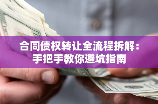 济南合同债权转让全流程拆解：手把手教你避坑指南