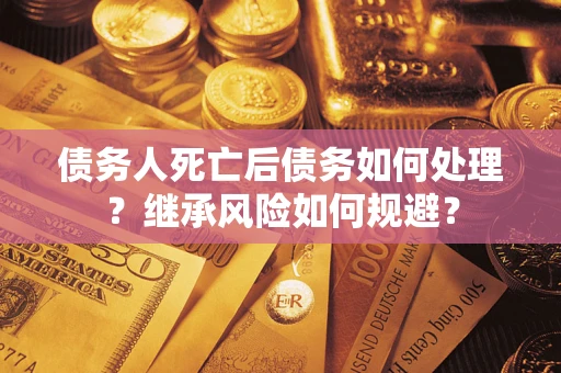 济南债务人死亡后债务如何处理？继承风险如何规避？