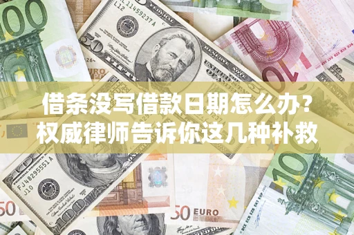 济南借条没写借款日期怎么办？权威律师告诉你这几种补救方法！