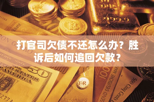 济南打官司欠债不还怎么办？胜诉后如何追回欠款？