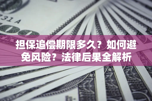济南担保追偿期限多久？如何避免风险？法律后果全解析
