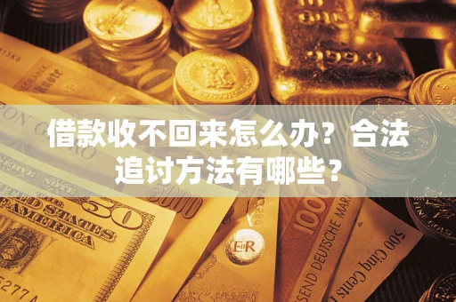 济南借款收不回来怎么办？合法追讨方法有哪些？