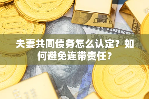 济南夫妻共同债务怎么认定？如何避免连带责任？