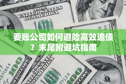 济南要账公司如何避险高效追债？末尾附避坑指南