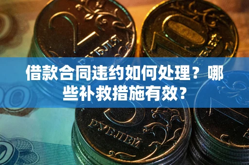 济南借款合同违约如何处理？哪些补救措施有效？