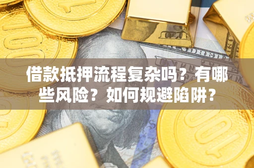 济南借款抵押流程复杂吗？有哪些风险？如何规避陷阱？