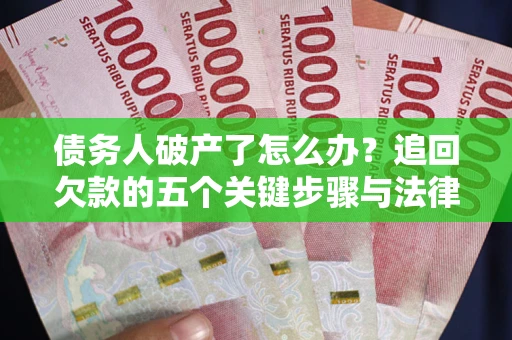 济南债务人破产了怎么办？追回欠款的五个关键步骤与法律策略