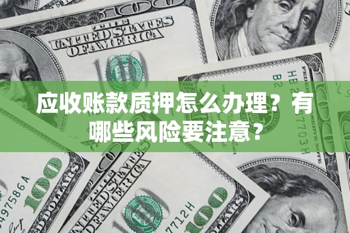 济南应收账款质押怎么办理？有哪些风险要注意？