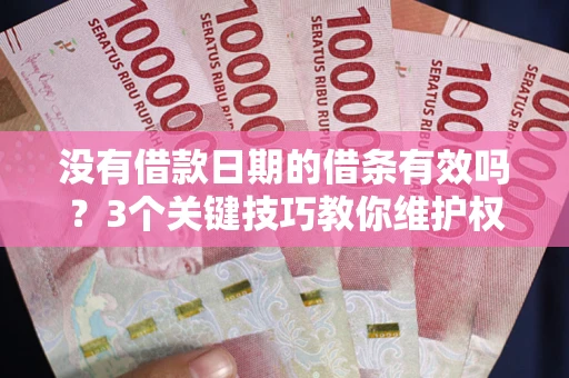 济南没有借款日期的借条有效吗？3个关键技巧教你维护权益
