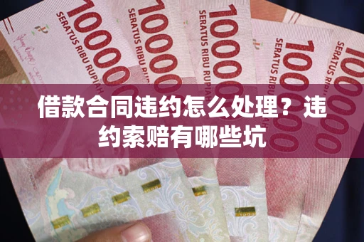济南借款合同违约怎么处理？违约索赔有哪些坑