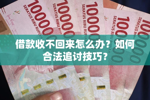 济南借款收不回来怎么办？如何合法追讨技巧？