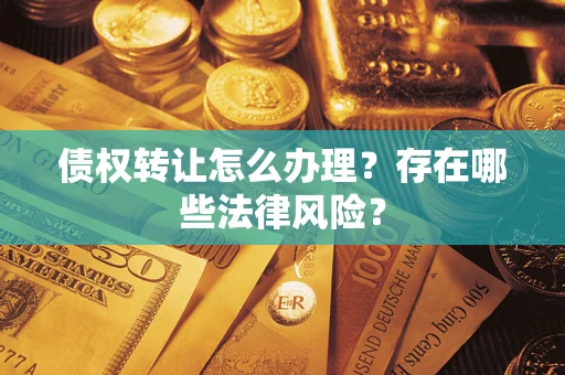 济南债权转让怎么办理？存在哪些法律风险？