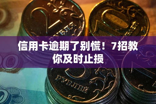 济南信用卡逾期了别慌！7招教你及时止损