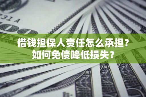 济南借钱担保人责任怎么承担？如何免债降低损失？