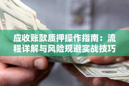 济南应收账款质押操作指南：流程详解与风险规避实战技巧