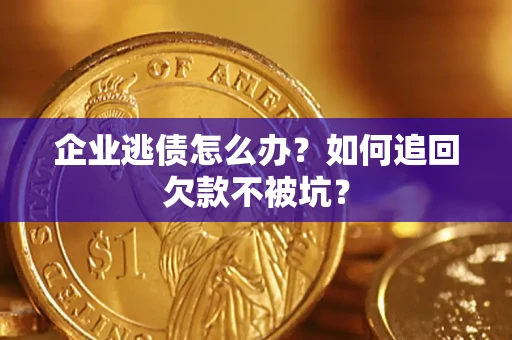 济南企业逃债怎么办？如何追回欠款不被坑？