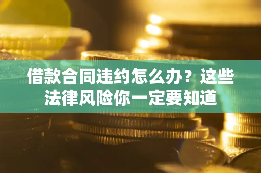 济南借款合同违约怎么办？这些法律风险你一定要知道