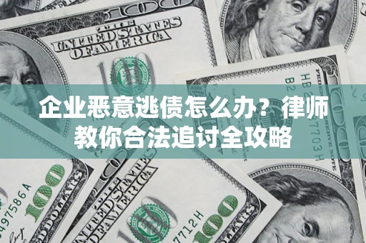 济南企业恶意逃债怎么办？律师教你合法追讨全攻略