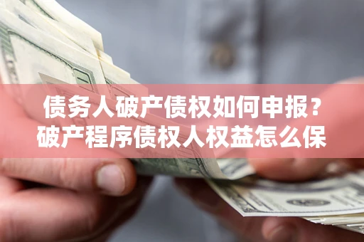 济南债务人破产债权如何申报？破产程序债权人权益怎么保障？
