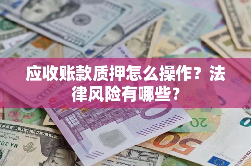 济南应收账款质押怎么操作？法律风险有哪些？