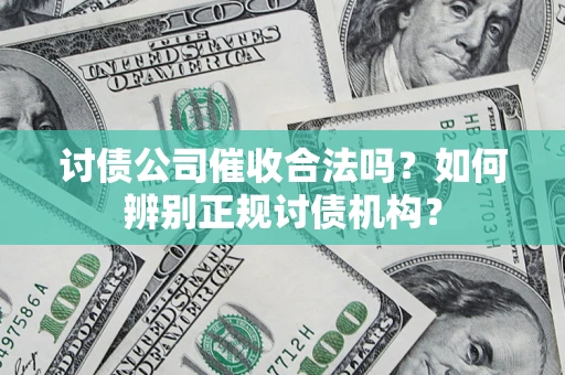 济南讨债公司催收合法吗？如何辨别正规讨债机构？