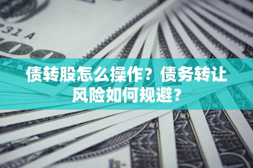 济南债转股怎么操作？债务转让风险如何规避？